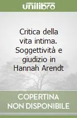 Esclusivo Critica della vita intima. Soggettività e giudizio in Hannah Arendt