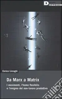 Da Marx a Matrix. I movimenti, l‘homo flexibilis e l‘enigma del non-lavoro produttivo Occasione Imperdibile