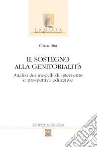 Bestseller Il sostegno alla genitorialità. Analisi dei modelli di intervento e prospettive educative