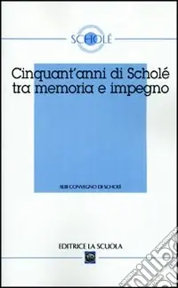 Cinquant‘anni di Scholé tra memoria e impegno. Atti del XLIII Convegno di Scholè 2004 Ultimissimo Modello
