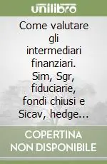 Soddisfatti O Rimborsati Come valutare gli intermediari finanziari. Sim, Sgr, fiduciarie, fondi chiusi e Sicav, hedge fund, fondi immobiliari, venture capital e private equity, holding...