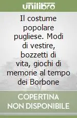 Il costume popolare pugliese. Modi di vestire, bozzetti di vita, giochi di memorie al tempo dei Borbone Compra Online
