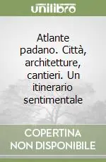 Atlante padano. Città, architetture, cantieri. Un itinerario sentimentale Prezzo Di Fabbrica