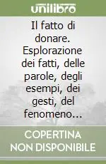 Compra Adesso Il fatto di donare. Esplorazione dei fatti, delle parole, degli esempi, dei gesti, del fenomeno oblativo tra persona e persona