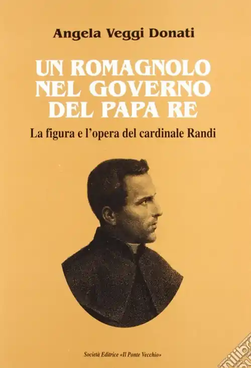 Un romagnolo nel governo del papa re. La figura e l‘opera del cardinale Randi Reso Gratuito
