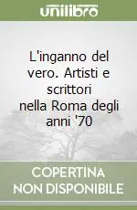 Prezzo Ridotto L‘inganno del vero. Artisti e scrittori nella Roma degli anni ‘70
