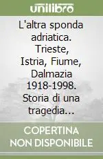 Promozione L‘altra sponda adriatica. Trieste, Istria, Fiume, Dalmazia 1918-1998. Storia di una tragedia annunciata