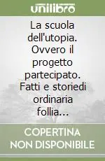 Più Venduto La scuola dell‘utopia. Ovvero il progetto partecipato. Fatti e storiedi ordinaria follia pedagogica