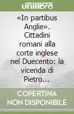 Offerta «In partibus Anglie». Cittadini romani alla corte inglese nel Duecento la vicenda di Pietro Saraceno