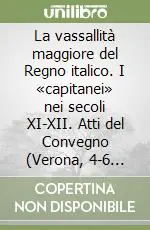 La vassallità maggiore del Regno italico. I «capitanei» nei secoli XI-XII. Atti del Convegno (Verona, 4-6 novembre 1999) Compra Oggi Stesso