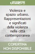 Esclusivo Violenza e spazio urbano. Rappresentazioni e significati della violenza nella città contemporanea