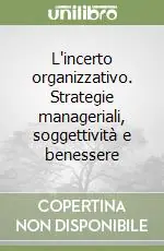 L‘incerto organizzativo. Strategie manageriali, soggettività e benessere Soddisfatti O Rimborsati