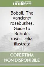 Sconto Boboli. The «ancient» rosebushes. Guide to Boboli‘s roses. Ediz. illustrata