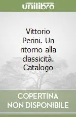 Non Perdere Vittorio Perini. Un ritorno alla classicità. Catalogo