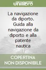 La navigazione da diporto. Guida alla navigazione da diporto e alla patente nautica Pagamento Sicuro