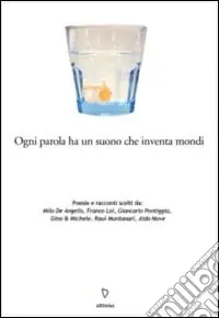 Ogni parola ha un suono che inventa mondi. Poesie e racconti scelti da Milo De Angelis, Franco Loi, Giancarlo Pontiggia, Gino & Michele, Raul Montanari, Aldo Nove Compra Online