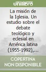 La misión de la Iglesia. Un estudio sobre el debate teológico y eclesial en América latina (1955-1992), con atención al aporte de algunos teólogos... Offerta