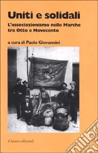 Uniti e solidali. L‘associazionismo nelle Marche tra Otto e Novecento Compra Online