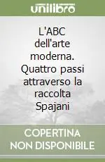 L‘ABC dell‘arte moderna. Quattro passi attraverso la raccolta Spajani Spedito Oggi