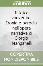 Ultime Pezzi Il felice vanverare. Ironia e parodia nell‘opera narrativa di Giorgio Manganelli