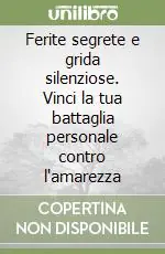 Bestseller Ferite segrete e grida silenziose. Vinci la tua battaglia personale contro l‘amarezza