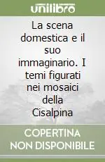 La scena domestica e il suo immaginario. I temi figurati nei mosaici della Cisalpina Miglior Prezzo