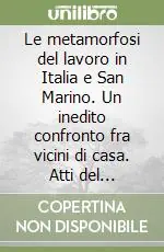 Nuova Collezione Le metamorfosi del lavoro in Italia e San Marino. Un inedito confronto fra vicini di casa. Atti del Convegno (Urbino, 14 aprile 1997)