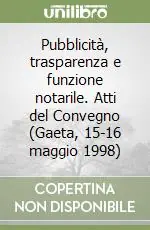 Di Tendenza Pubblicità, trasparenza e funzione notarile. Atti del Convegno (Gaeta, 15-16 maggio 1998)