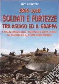 Promozione 1866-1918 soldati e fortezze tra Asiago ed il Grappa. Storia ed immagini dello «sbarramento Brenta-Cismon» dal Risorgimento alla prima guerra mondiale