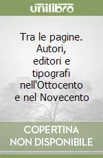 Scelto Dai Clienti Tra le pagine. Autori, editori e tipografi nell‘Ottocento e nel Novecento