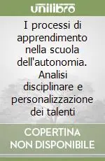 I processi di apprendimento nella scuola dell‘autonomia. Analisi disciplinare e personalizzazione dei talenti Occasione Imperdibile