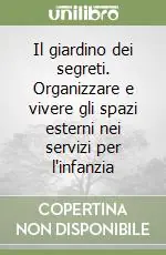 Super Prezzo Il giardino dei segreti. Organizzare e vivere gli spazi esterni nei servizi per l‘infanzia