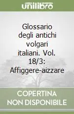 Nuova Collezione Glossario degli antichi volgari italiani. Vol. 18/3 Affiggere-aizzare