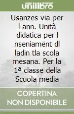 Usanzes via per l ann. Unità didatica per l nseniamënt dl ladin tla scola mesana. Per la 1ª classe della Scuola media Popolare