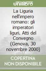 La Liguria nell‘impero romano gli imperatori liguri. Atti del Convegno (Genova, 30 novembre 2000) Ordina Subito