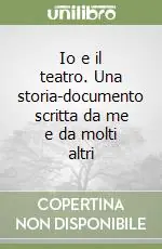 Io e il teatro. Una storia-documento scritta da me e da molti altri Acquista Ora
