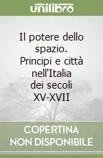 Il potere dello spazio. Principi e città nell‘Italia dei secoli XV-XVII Prezzo Di Fabbrica
