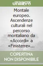 Montale europeo. Ascendenze culturali nel percorso montaliano da «Accordi» a «Finisterre» (1922-1943) Prezzo Ridotto
