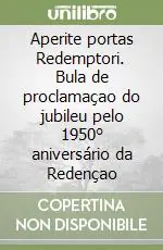 Aperite portas Redemptori. Bula de proclamaçao do jubileu pelo 1950° aniversário da Redençao Non Perdere