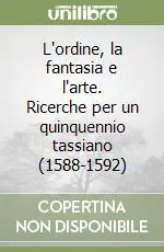 L‘ordine, la fantasia e l‘arte. Ricerche per un quinquennio tassiano (1588-1592) Spedito Oggi