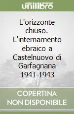 L‘orizzonte chiuso. L‘internamento ebraico a Castelnuovo di Garfagnana 1941-1943 Solo Oggi