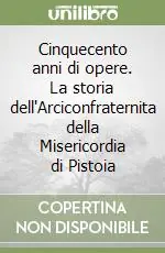 Cinquecento anni di opere. La storia dell‘Arciconfraternita della Misericordia di Pistoia Compra Oggi Stesso