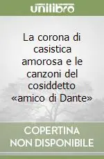 La corona di casistica amorosa e le canzoni del cosiddetto «amico di Dante» Ordina Subito