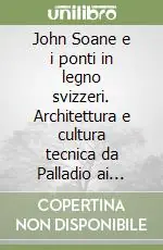 John Soane e i ponti in legno svizzeri. Architettura e cultura tecnica da Palladio ai Grubenmann Super Prezzo