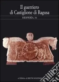 Ordina Subito Hesperìa. Studi sulla grecità di Occidente. Vol. 16 Il guerriero di Castiglione di Ragusa. Greci e siculi nella Sicilia sud-orientale. Atti del Seminario (Milano, 15 maggio 2000)
