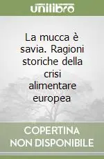 La mucca è savia. Ragioni storiche della crisi alimentare europea Subito Disponibile