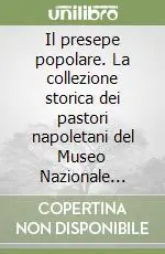 Il presepe popolare. La collezione storica dei pastori napoletani del Museo Nazionale delle arti e tradizioni popolari Ordina Subito