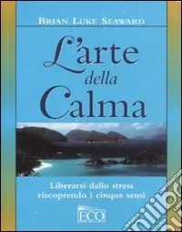 L‘arte della calma. Liberarsi dallo stress riscoprendo i cinque sensi Prezzo Ridotto
