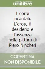 Quantità Limitata I corpi incantati. L‘eros, il desiderio e l‘assenza nella pittura di Piero Nincheri