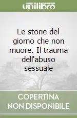 Professionale Le storie del giorno che non muore. Il trauma dell‘abuso sessuale